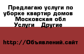 Предлагаю услуги по уборке квартир домов  - Московская обл. Услуги » Другие   